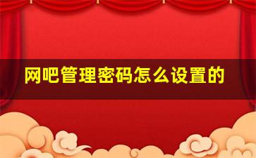 网吧管理密码怎么设置的