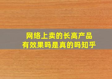 网络上卖的长高产品有效果吗是真的吗知乎