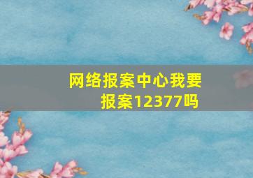 网络报案中心我要报案12377吗