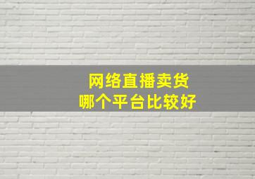 网络直播卖货哪个平台比较好