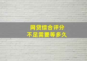 网贷综合评分不足需要等多久