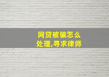 网贷被骗怎么处理,寻求律师