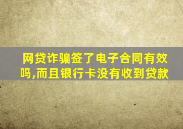 网贷诈骗签了电子合同有效吗,而且银行卡没有收到贷款