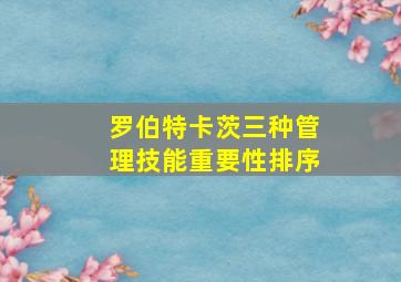 罗伯特卡茨三种管理技能重要性排序