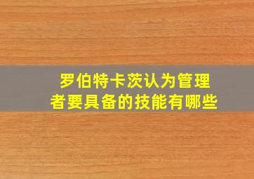 罗伯特卡茨认为管理者要具备的技能有哪些