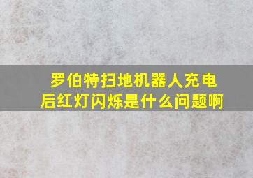 罗伯特扫地机器人充电后红灯闪烁是什么问题啊