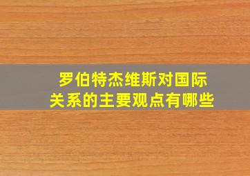 罗伯特杰维斯对国际关系的主要观点有哪些