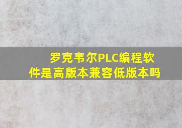 罗克韦尔PLC编程软件是高版本兼容低版本吗