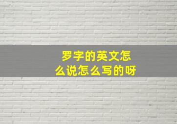 罗字的英文怎么说怎么写的呀