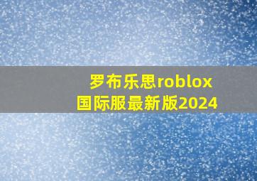 罗布乐思roblox国际服最新版2024