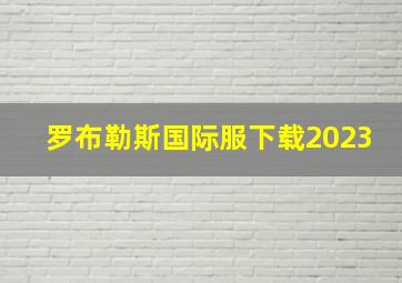 罗布勒斯国际服下载2023