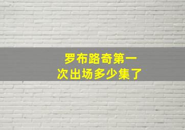 罗布路奇第一次出场多少集了