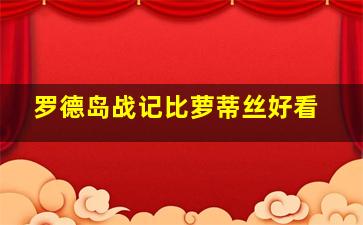 罗德岛战记比萝蒂丝好看