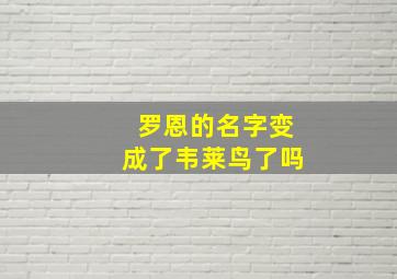 罗恩的名字变成了韦莱鸟了吗