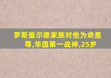 罗斯柴尔德家族对他为命是尊,华国第一战神,25岁