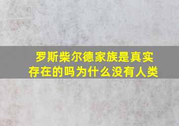 罗斯柴尔德家族是真实存在的吗为什么没有人类