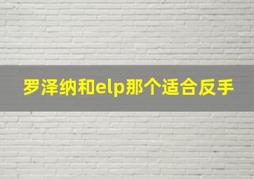 罗泽纳和elp那个适合反手