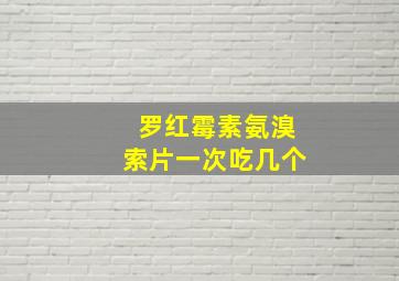 罗红霉素氨溴索片一次吃几个