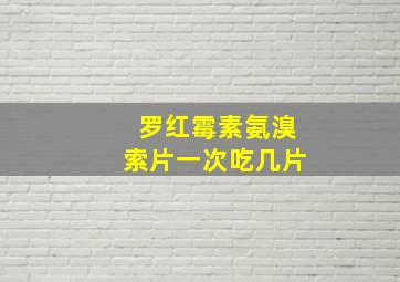 罗红霉素氨溴索片一次吃几片