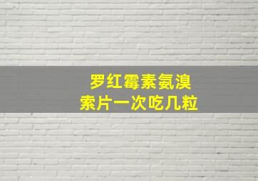 罗红霉素氨溴索片一次吃几粒