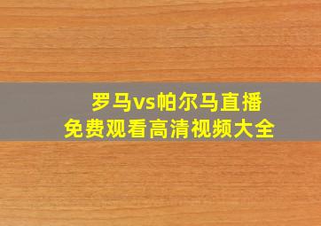 罗马vs帕尔马直播免费观看高清视频大全