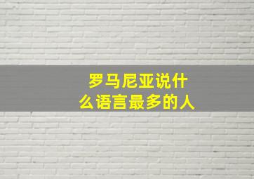 罗马尼亚说什么语言最多的人