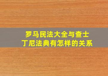 罗马民法大全与查士丁尼法典有怎样的关系