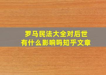 罗马民法大全对后世有什么影响吗知乎文章