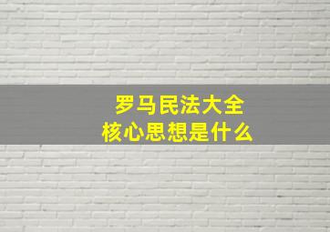 罗马民法大全核心思想是什么