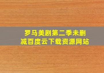 罗马美剧第二季未删减百度云下载资源网站