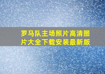 罗马队主场照片高清图片大全下载安装最新版