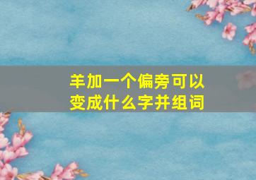 羊加一个偏旁可以变成什么字并组词