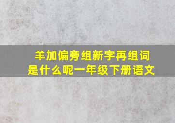 羊加偏旁组新字再组词是什么呢一年级下册语文