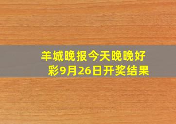 羊城晚报今天晚晚好彩9月26日开奖结果