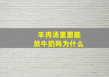 羊肉汤里面能放牛奶吗为什么