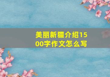 美丽新疆介绍1500字作文怎么写