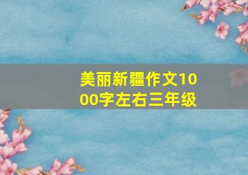 美丽新疆作文1000字左右三年级