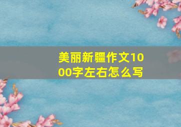 美丽新疆作文1000字左右怎么写