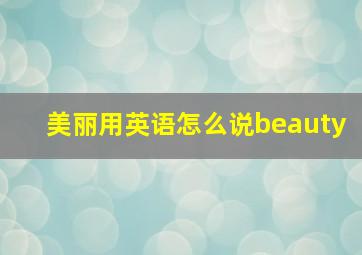 美丽用英语怎么说beauty