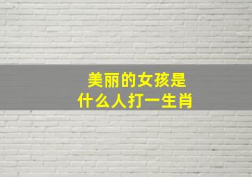 美丽的女孩是什么人打一生肖