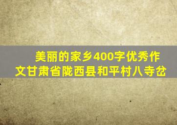 美丽的家乡400字优秀作文甘肃省陇西县和平村八寺岔