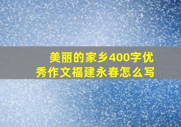 美丽的家乡400字优秀作文福建永春怎么写