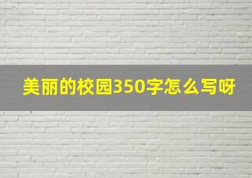 美丽的校园350字怎么写呀