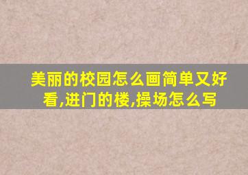 美丽的校园怎么画简单又好看,进门的楼,操场怎么写