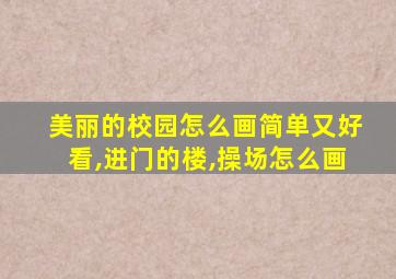 美丽的校园怎么画简单又好看,进门的楼,操场怎么画