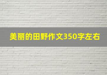 美丽的田野作文350字左右