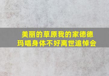 美丽的草原我的家徳德玛唱身体不好离世追悼会