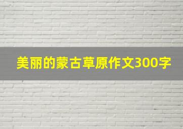 美丽的蒙古草原作文300字