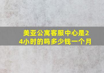 美亚公寓客服中心是24小时的吗多少钱一个月