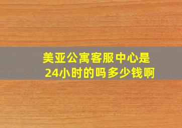 美亚公寓客服中心是24小时的吗多少钱啊